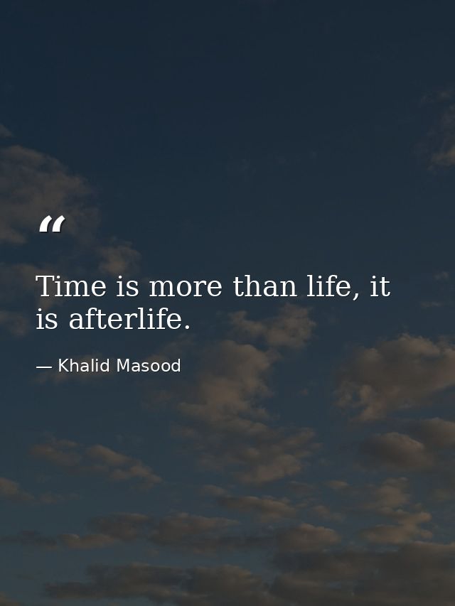 Time is more than life, it is afterlife. — Khalid Masood
