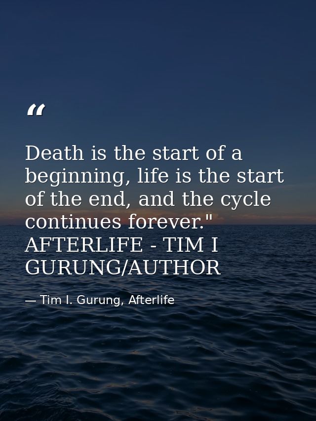 Death is the start of a beginning, life is the start of the end, and the cycle continues forever." AFTERLIFE - TIM I GUR — Tim I. Gurung, Afterlife