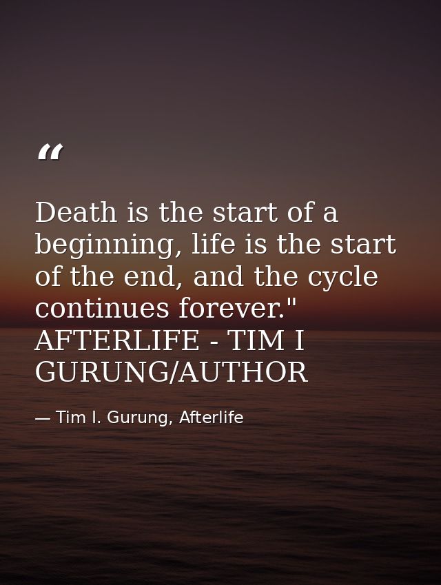 Death is the start of a beginning, life is the start of the end, and the cycle continues forever." AFTERLIFE - TIM I GUR — Tim I. Gurung, Afterlife