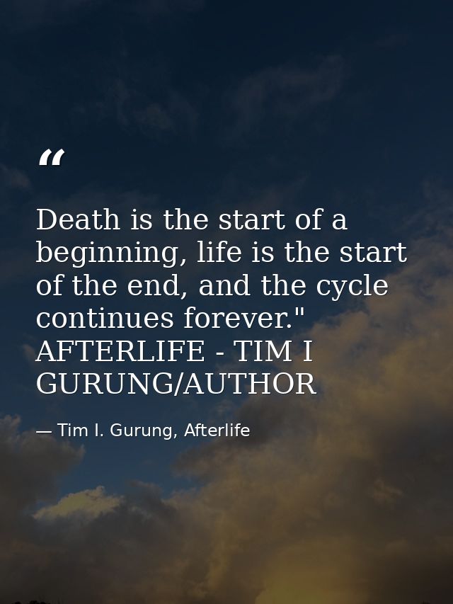 Death is the start of a beginning, life is the start of the end, and the cycle continues forever." AFTERLIFE - TIM I GUR — Tim I. Gurung, Afterlife