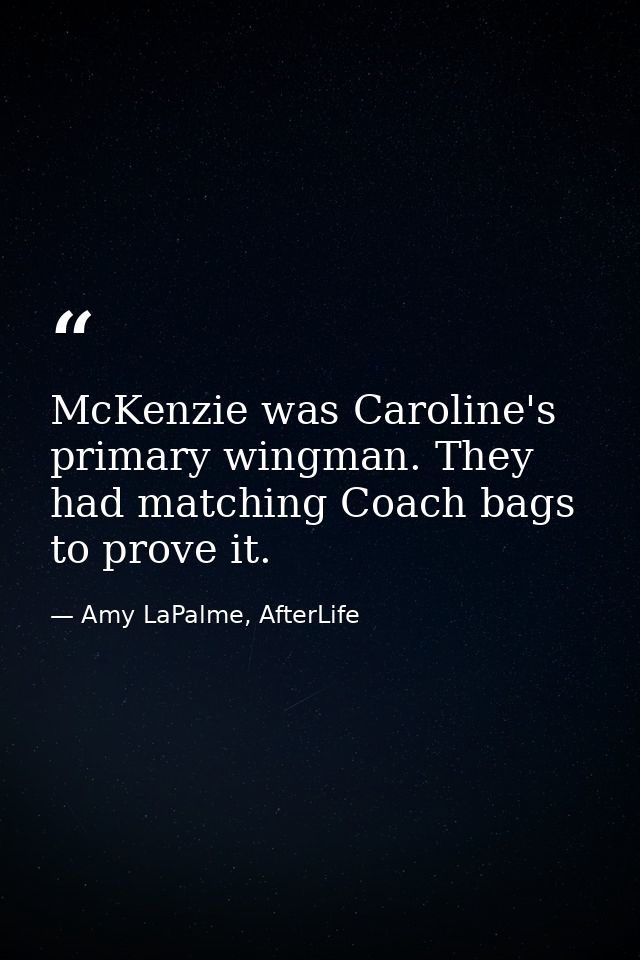 McKenzie was Caroline's primary wingman. They had matching Coach bags to prove it. — Amy LaPalme, AfterLife