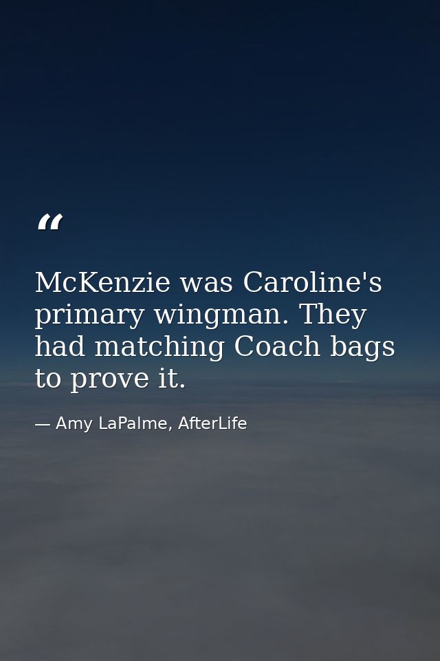McKenzie was Caroline's primary wingman. They had matching Coach bags to prove it. — Amy LaPalme, AfterLife