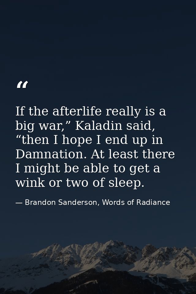 If the afterlife really is a big war,” Kaladin said, “then I hope I end up in Damnation. At least there I might be able  — Brandon Sanderson, Words of Radiance