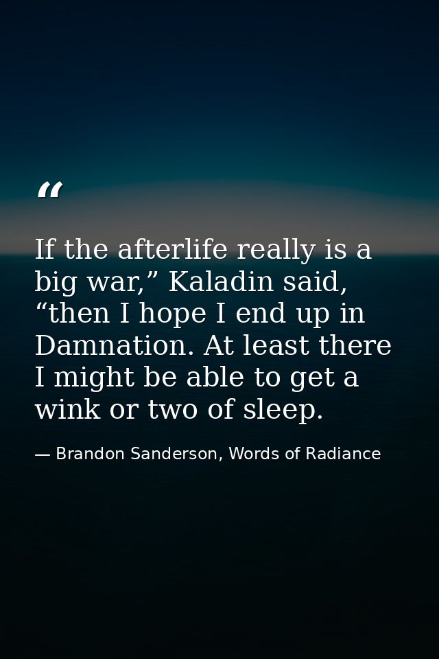 If the afterlife really is a big war,” Kaladin said, “then I hope I end up in Damnation. At least there I might be able  — Brandon Sanderson, Words of Radiance