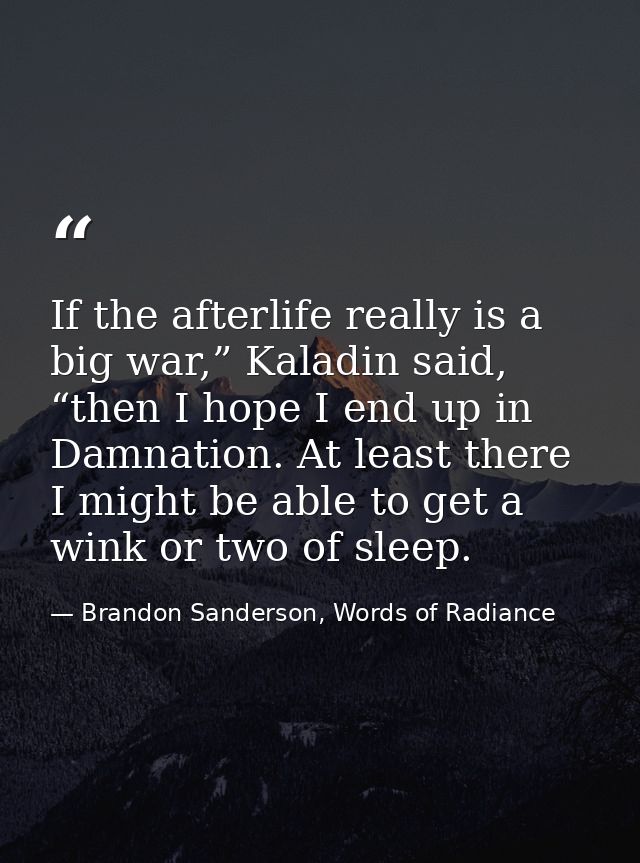 If the afterlife really is a big war,” Kaladin said, “then I hope I end up in Damnation. At least there I might be able  — Brandon Sanderson, Words of Radiance