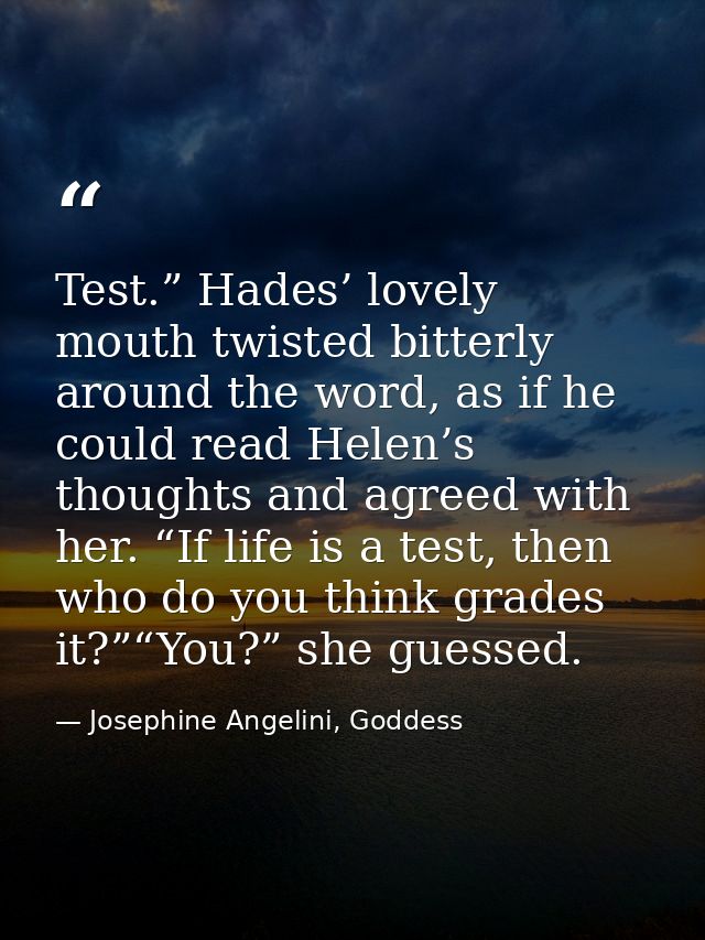 Test.” Hades’ lovely mouth twisted bitterly around the word, as if he could read Helen’s thoughts and agreed with her. “ — Josephine Angelini, Goddess