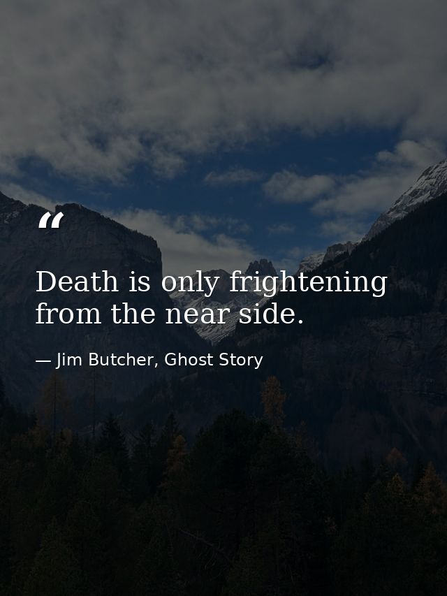 Death is only frightening from the near side. — Jim Butcher, Ghost Story