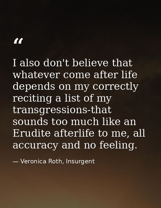 I also don't believe that whatever come after life depends on my correctly reciting a list of my transgressions-that sou — Veronica Roth, Insurgent