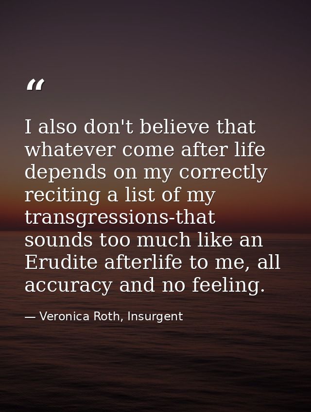 I also don't believe that whatever come after life depends on my correctly reciting a list of my transgressions-that sou — Veronica Roth, Insurgent