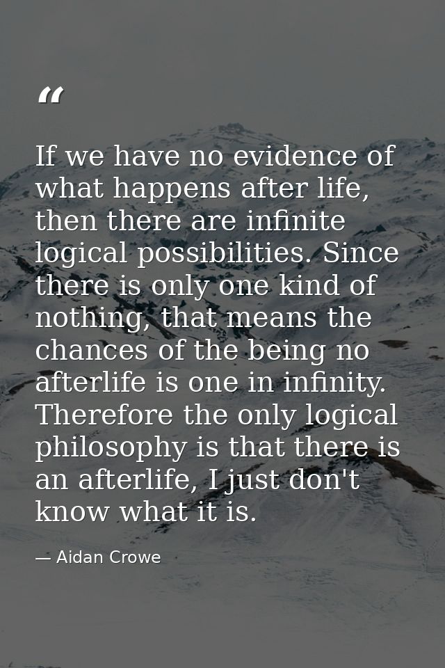 If we have no evidence of what happens after life, then there are infinite logical possibilities. Since there is only on — Aidan Crowe