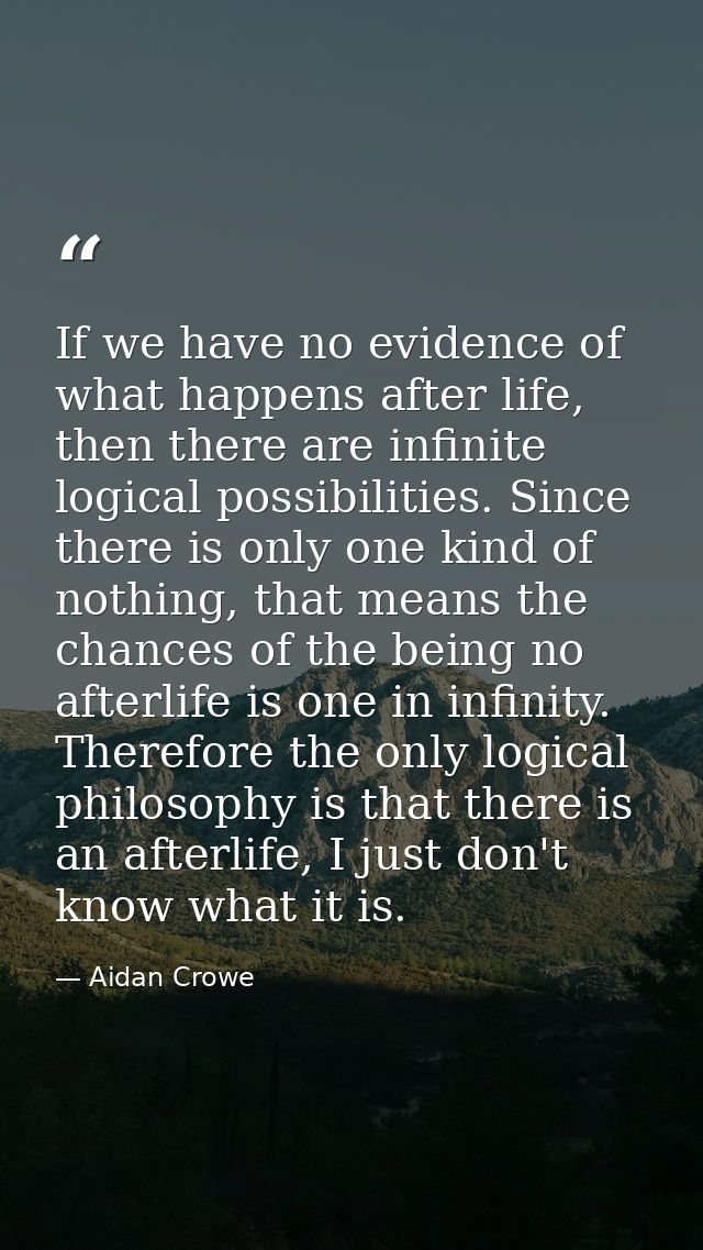 If we have no evidence of what happens after life, then there are infinite logical possibilities. Since there is only on — Aidan Crowe