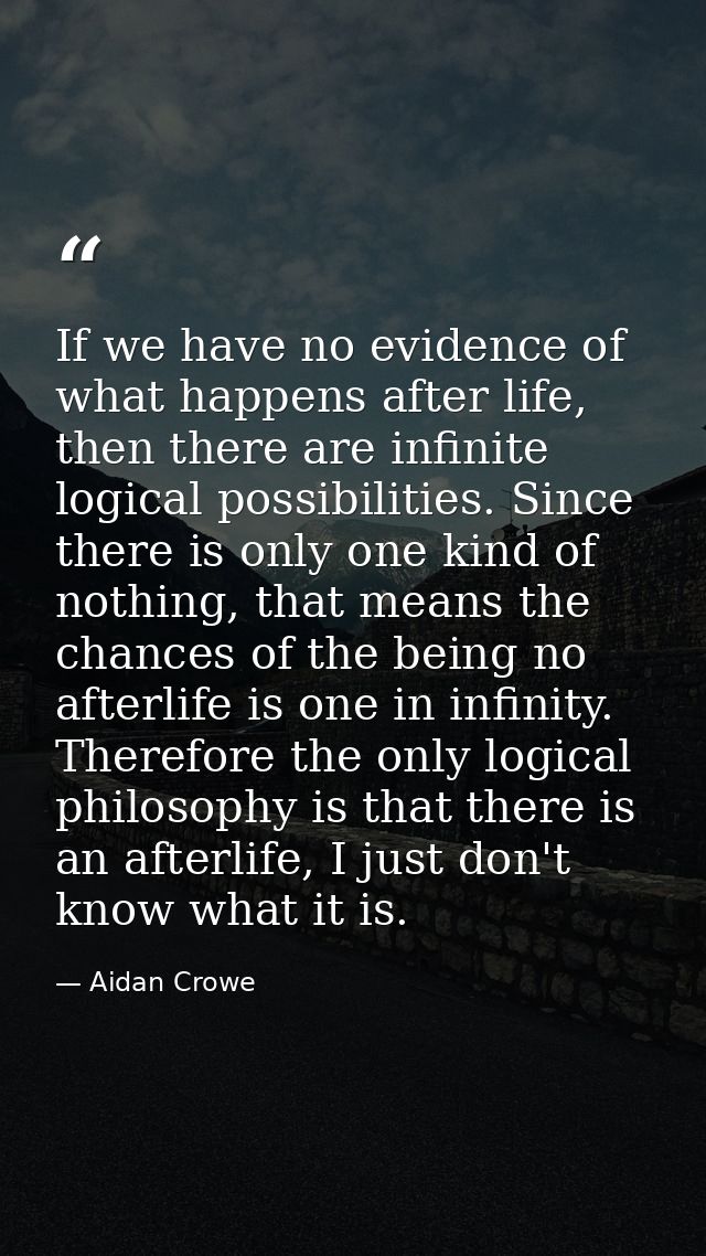 If we have no evidence of what happens after life, then there are infinite logical possibilities. Since there is only on — Aidan Crowe