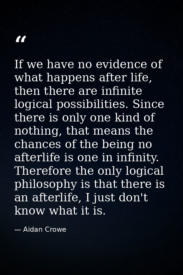 If we have no evidence of what happens after life, then there are infinite logical possibilities. Since there is only on — Aidan Crowe