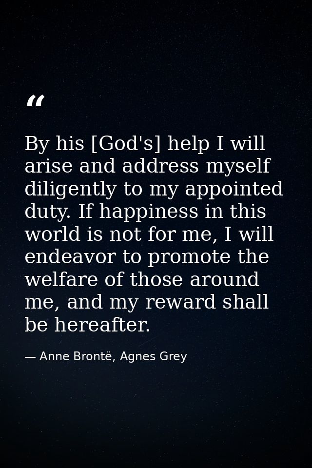 By his [God's] help I will arise and address myself diligently to my appointed duty. If happiness in this world is not f — Anne Brontë, Agnes Grey