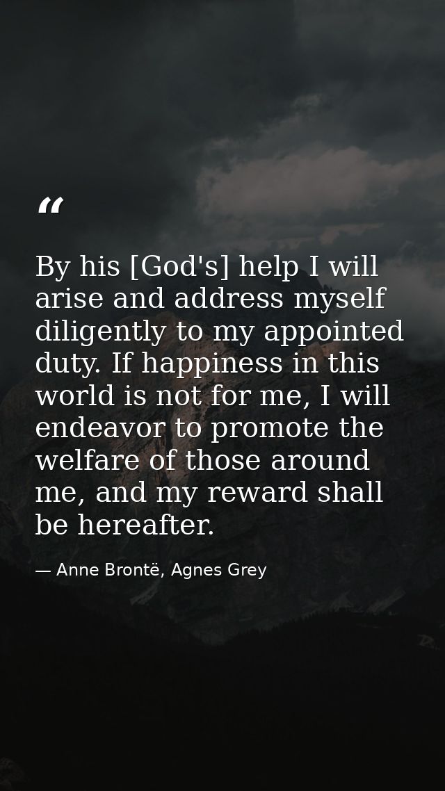 By his [God's] help I will arise and address myself diligently to my appointed duty. If happiness in this world is not f — Anne Brontë, Agnes Grey