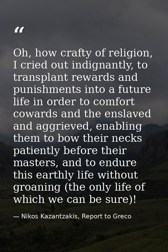 Oh, how crafty of religion, I cried out indignantly, to transplant rewards and punishments into a future life in order t — Nikos Kazantzakis, Report to Greco