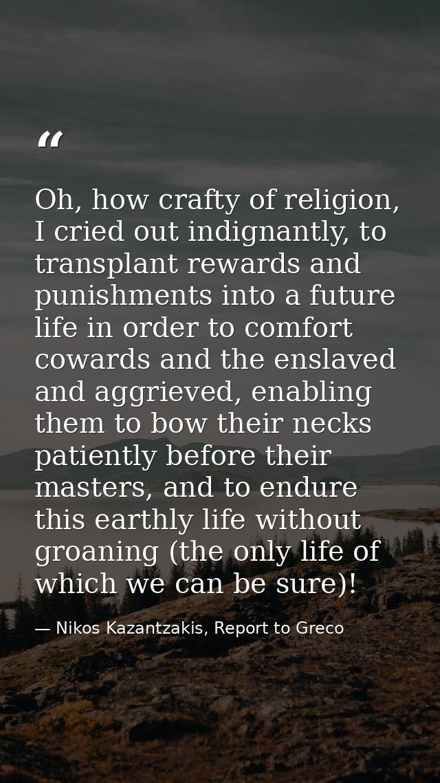 Oh, how crafty of religion, I cried out indignantly, to transplant rewards and punishments into a future life in order t — Nikos Kazantzakis, Report to Greco