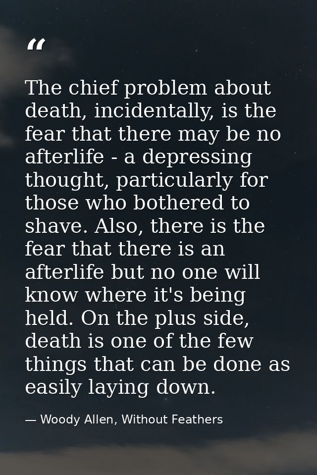 The chief problem about death, incidentally, is the fear that there may be no afterlife - a depressing thought, particul — Woody Allen, Without Feathers