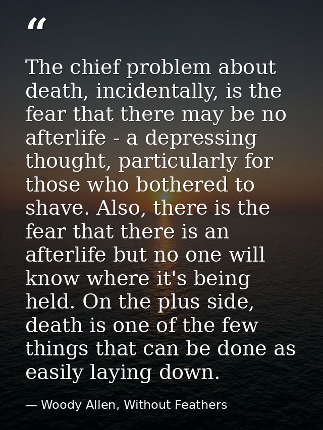 The chief problem about death, incidentally, is the fear that there may be no afterlife - a depressing thought, particul — Woody Allen, Without Feathers