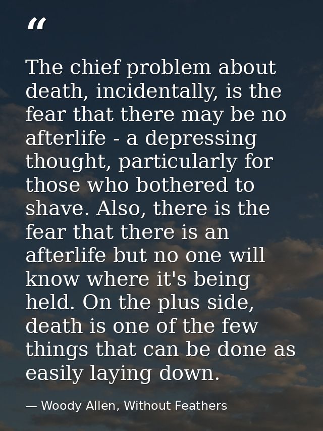 The chief problem about death, incidentally, is the fear that there may be no afterlife - a depressing thought, particul — Woody Allen, Without Feathers