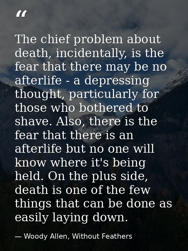 The chief problem about death, incidentally, is the fear that there may be no afterlife - a depressing thought, particul — Woody Allen, Without Feathers