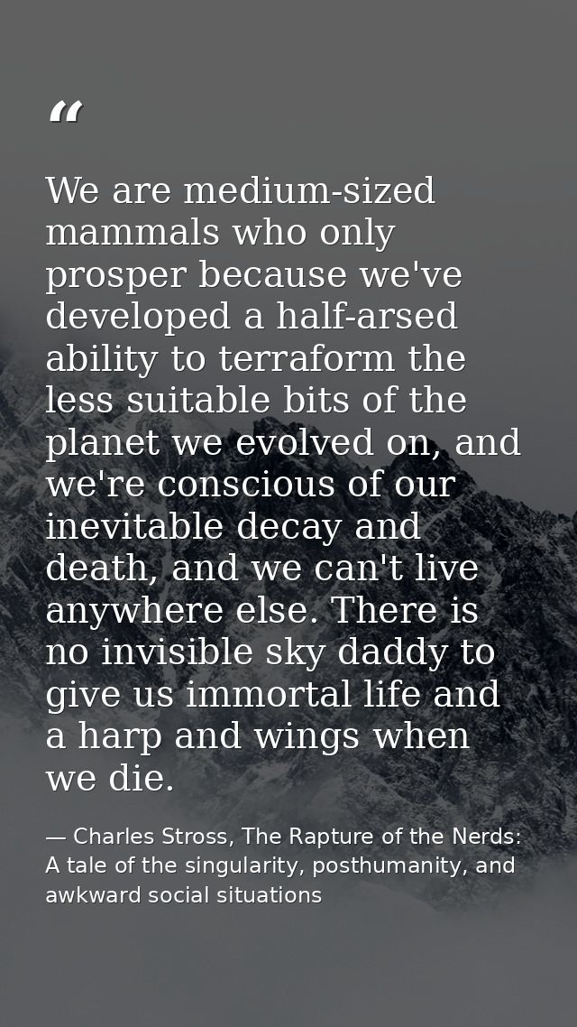 We are medium-sized mammals who only prosper because we've developed a half-arsed ability to terraform the less suitable — Charles Stross, The Rapture of the Nerds: A tale of the singularity, posthumanity, and awkward social situations
