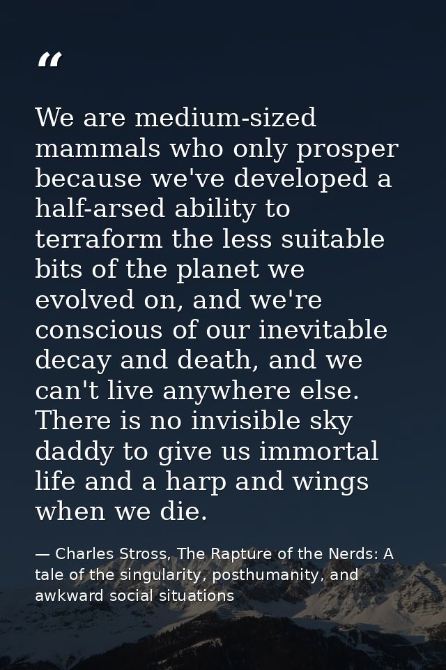 We are medium-sized mammals who only prosper because we've developed a half-arsed ability to terraform the less suitable — Charles Stross, The Rapture of the Nerds: A tale of the singularity, posthumanity, and awkward social situations