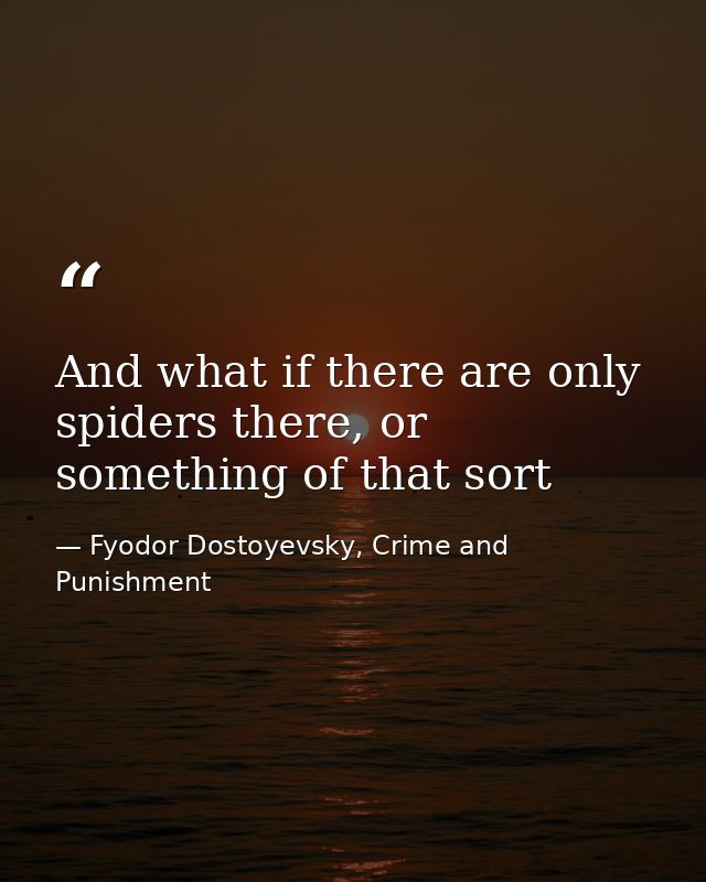And what if there are only spiders there, or something of that sort — Fyodor Dostoyevsky, Crime and Punishment
