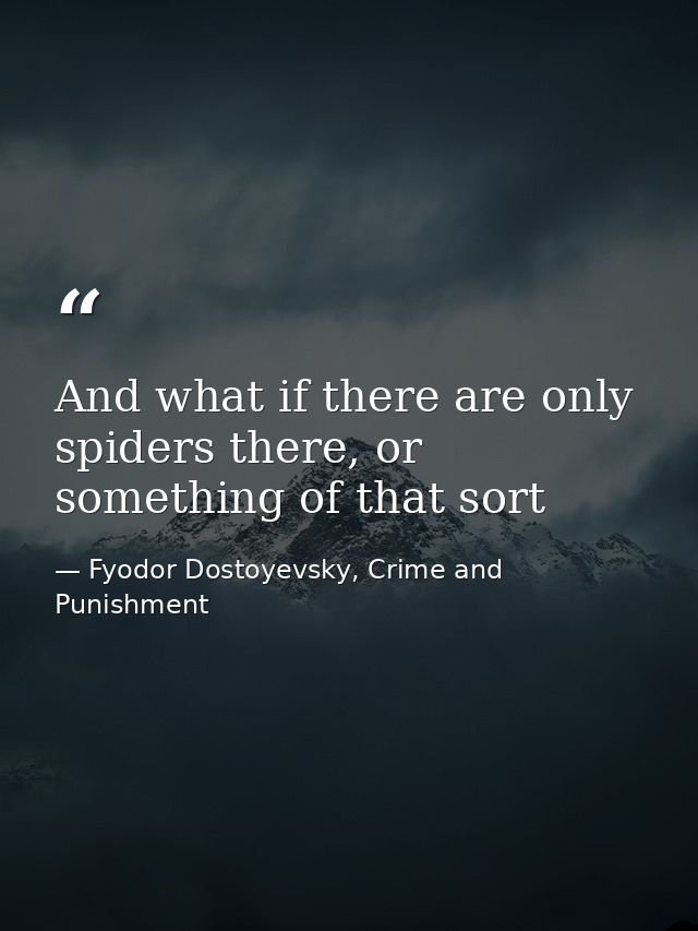 And what if there are only spiders there, or something of that sort — Fyodor Dostoyevsky, Crime and Punishment