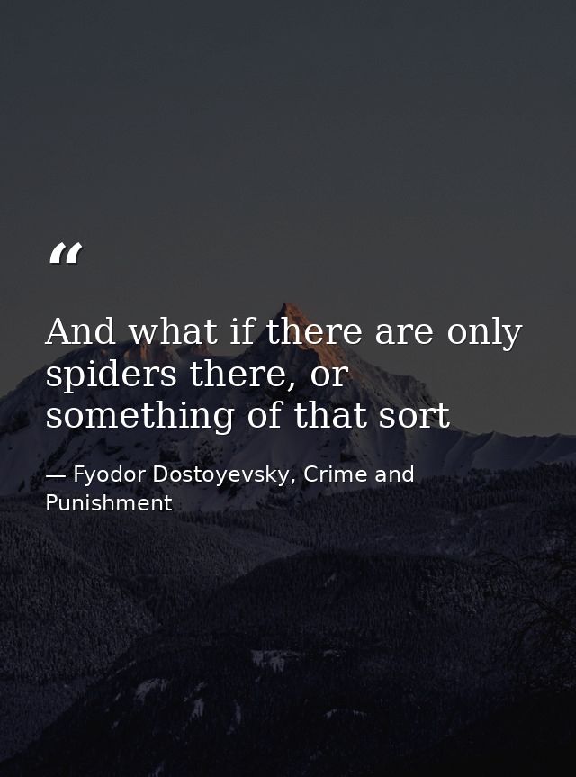 And what if there are only spiders there, or something of that sort — Fyodor Dostoyevsky, Crime and Punishment