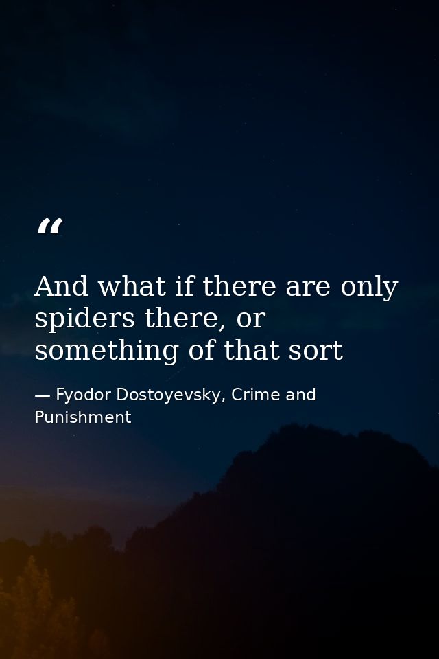 And what if there are only spiders there, or something of that sort — Fyodor Dostoyevsky, Crime and Punishment