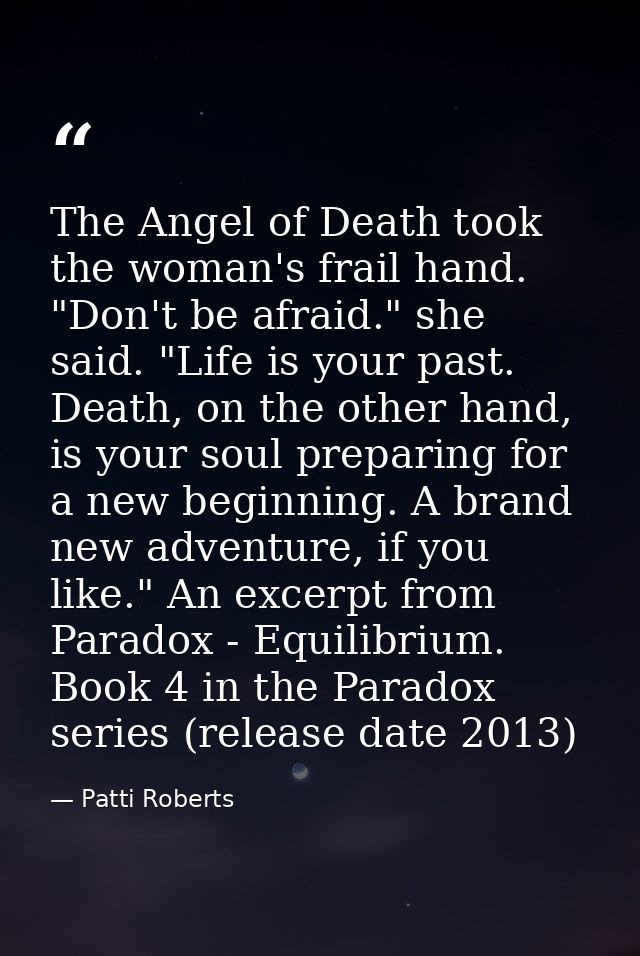 The Angel of Death took the woman's frail hand. "Don't be afraid." she said. "Life is your past. Death, on the other han — Patti Roberts