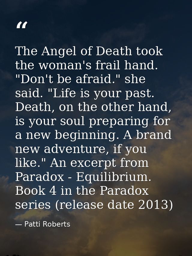 The Angel of Death took the woman's frail hand. "Don't be afraid." she said. "Life is your past. Death, on the other han — Patti Roberts