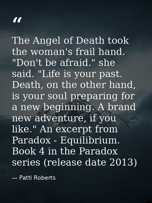 The Angel of Death took the woman's frail hand. "Don't be afraid." she said. "Life is your past. Death, on the other han — Patti Roberts