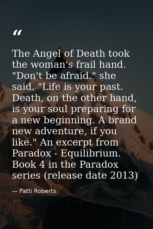 The Angel of Death took the woman's frail hand. "Don't be afraid." she said. "Life is your past. Death, on the other han — Patti Roberts
