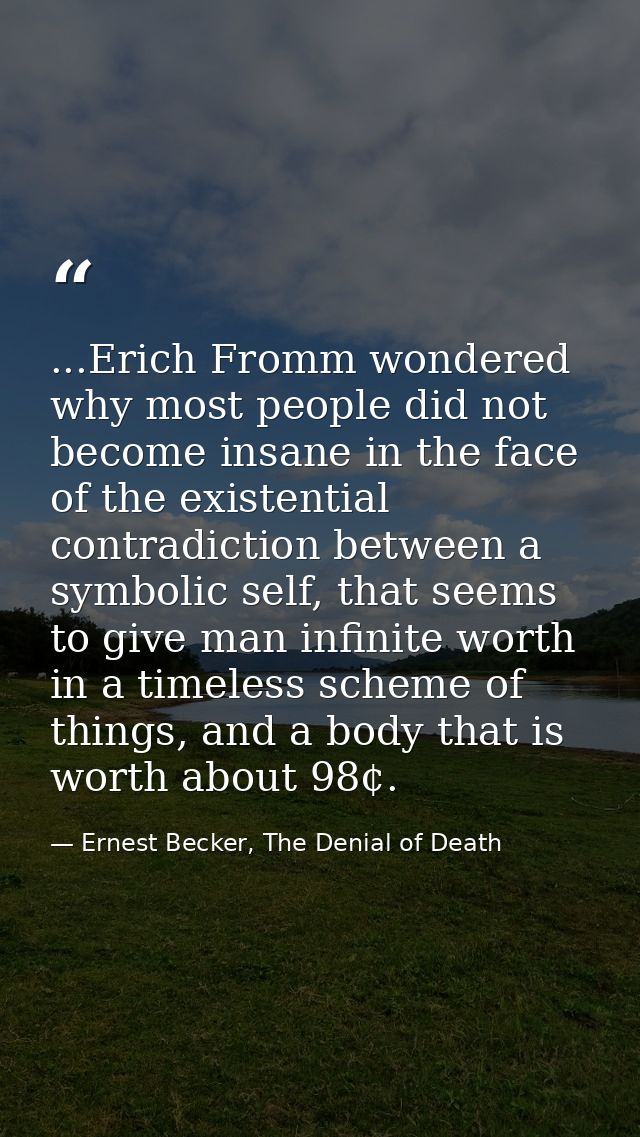 ...Erich Fromm wondered why most people did not become insane in the face of the existential contradiction between a sym — Ernest Becker, The Denial of Death