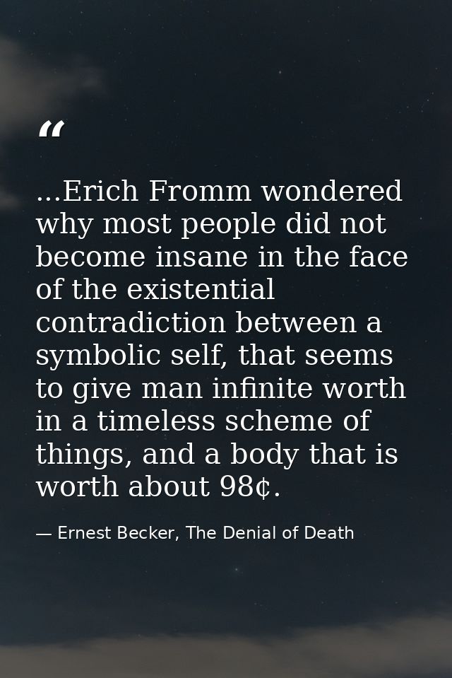 ...Erich Fromm wondered why most people did not become insane in the face of the existential contradiction between a sym — Ernest Becker, The Denial of Death