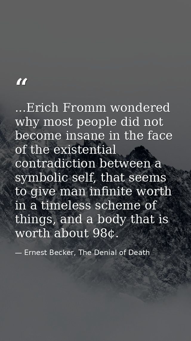 ...Erich Fromm wondered why most people did not become insane in the face of the existential contradiction between a sym — Ernest Becker, The Denial of Death