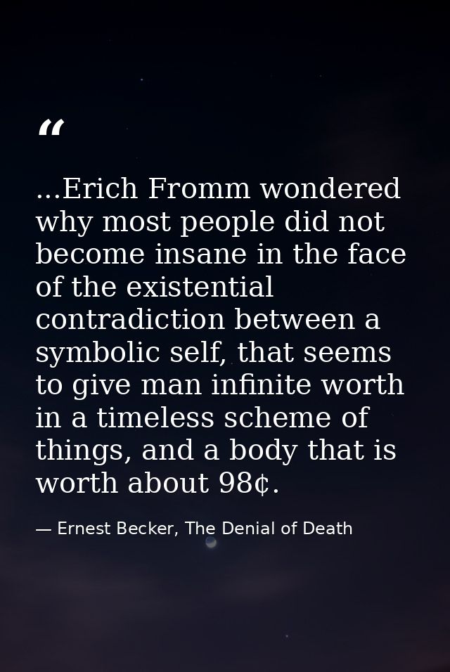 ...Erich Fromm wondered why most people did not become insane in the face of the existential contradiction between a sym — Ernest Becker, The Denial of Death