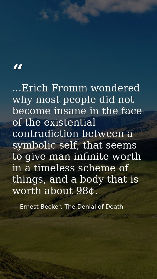 ...Erich Fromm wondered why most people did not become insane in the face of the existential contradiction between a sym — Ernest Becker, The Denial of Death