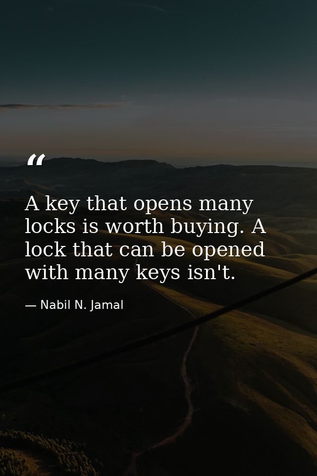 A key that opens many locks is worth buying. A lock that can be opened with many keys isn't. — Nabil N. Jamal