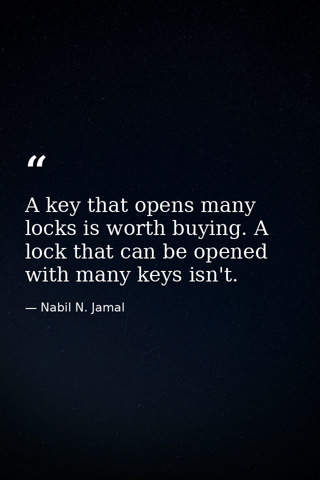 A key that opens many locks is worth buying. A lock that can be opened with many keys isn't. — Nabil N. Jamal