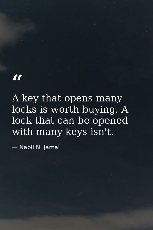 A key that opens many locks is worth buying. A lock that can be opened with many keys isn't. — Nabil N. Jamal