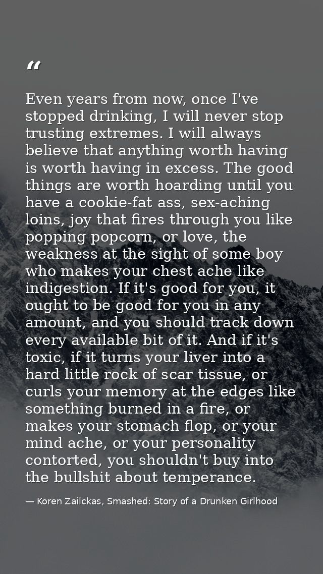 Even years from now, once I've stopped drinking, I will never stop trusting extremes. I will always believe that anythin — Koren Zailckas, Smashed: Story of a Drunken Girlhood
