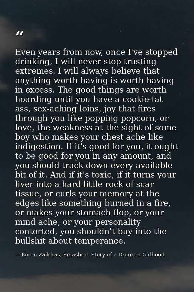 Even years from now, once I've stopped drinking, I will never stop trusting extremes. I will always believe that anythin — Koren Zailckas, Smashed: Story of a Drunken Girlhood