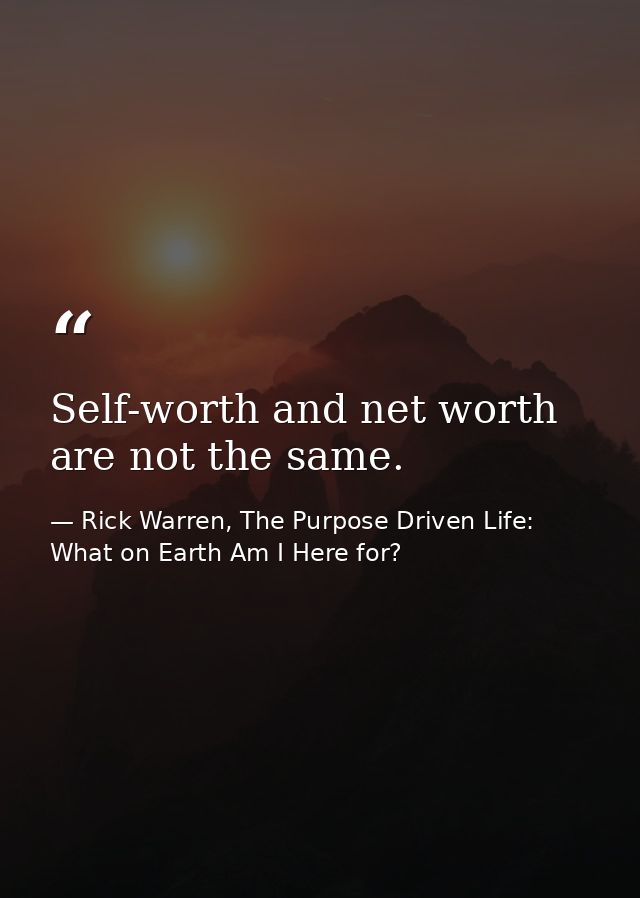Self-worth and net worth are not the same. — Rick Warren, The Purpose Driven Life: What on Earth Am I Here for?