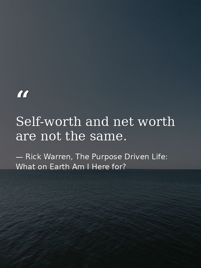 Self-worth and net worth are not the same. — Rick Warren, The Purpose Driven Life: What on Earth Am I Here for?