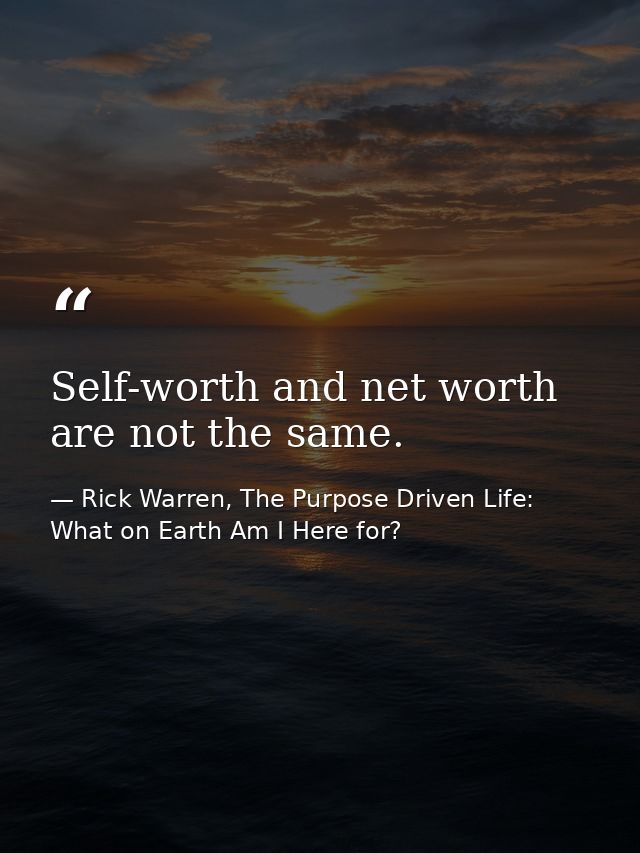 Self-worth and net worth are not the same. — Rick Warren, The Purpose Driven Life: What on Earth Am I Here for?
