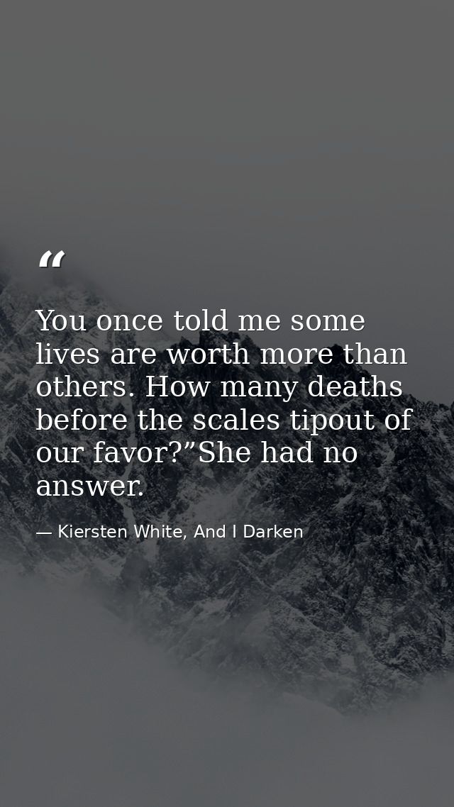 You once told me some lives are worth more than others. How many deaths before the scales tipout of our favor?”She had n — Kiersten White, And I Darken