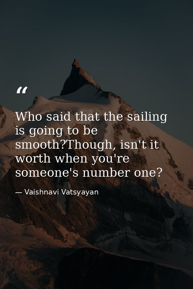 Who said that the sailing is going to be smooth?Though, isn't it worth when you're someone's number one? — Vaishnavi Vatsyayan